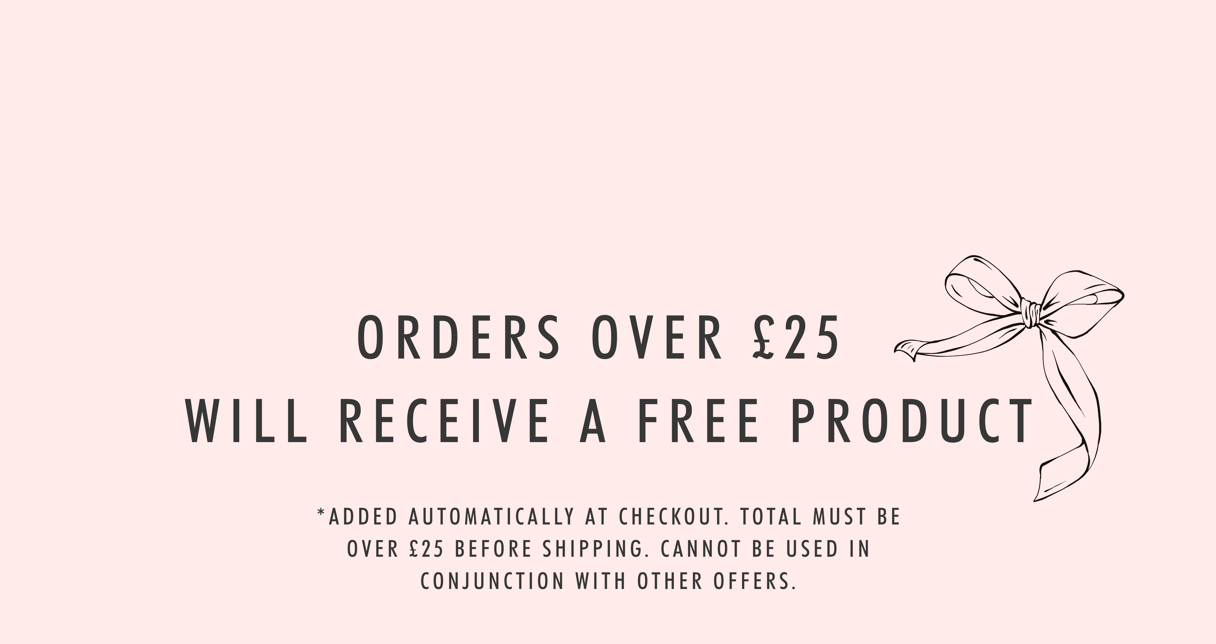 Text on a light pink background with a decorative bow, indicating free product offer for orders over £25.
